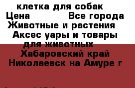 клетка для собак  › Цена ­ 3 700 - Все города Животные и растения » Аксесcуары и товары для животных   . Хабаровский край,Николаевск-на-Амуре г.